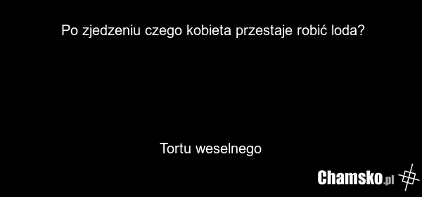 Po zjedzeniu czego kobieta przestaje robić loda? Tortu weselnego