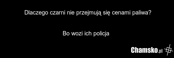 Dlaczego czarni nie przejmują się cenami paliwa? Bo wozi ich policja