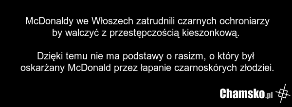 McDonaldy we Włoszech zatrudnili czarnych ochroniarzy by walczyć z przestępczością kieszonkową. Dzięki temu nie ma podstawy o rasizm, o który był oskarżany McDonald przez łapanie czarnoskórych złodziei.
