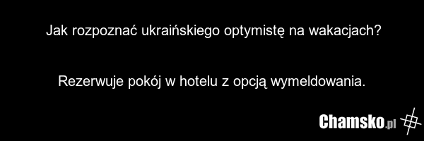 Jak rozpoznać ukraińskiego optymistę na wakacjach? Rezerwuje pokój w hotelu z opcją wymeldowania.