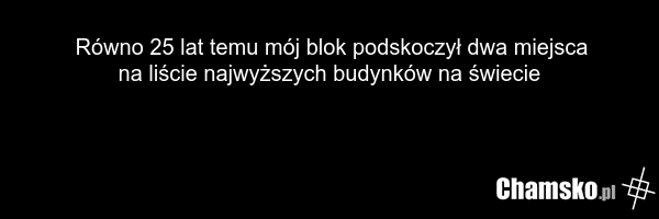 Równo 25 lat temu mój blok podskoczył dwa miejsca na liście najwyższych budynków na świecie