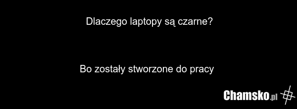 Dlaczego laptopy są czarne? Bo zostały stworzone do pracy