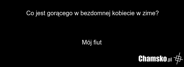 Co jest gorącego w bezdomnej kobiecie w zime? Mój fiut