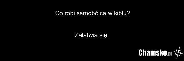 Co robi samobójca w kiblu? Załatwia się.