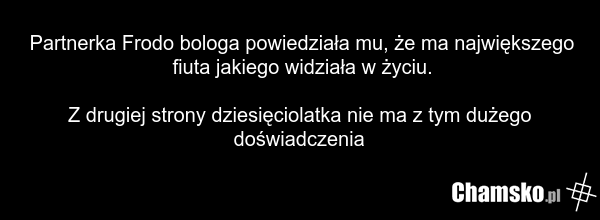 Partnerka Frodo bologa powiedziała mu, że ma największego fiuta jakiego widziała w życiu. Z drugiej strony dziesięciolatka nie ma z tym dużego doświadczenia