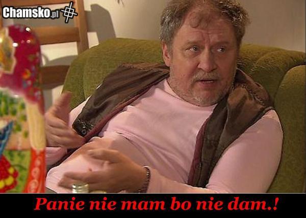 Nie mam bo nie dam.