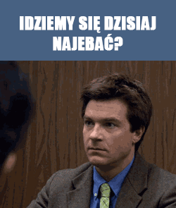 Idziemy się dzisiaj naje...?