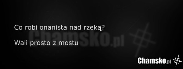 Co robi onanista nad wodą?