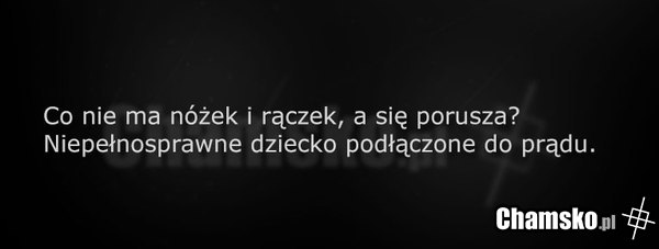 Co nie ma n óżek i rączek...