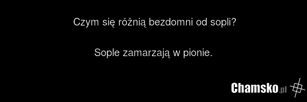 Czym się różnią bezdomni od sopli? Sople zamarzają w pionie.