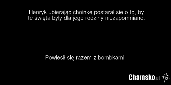 Henryk ubierając choinkę postarał się o to, by te święta były dla jego rodziny niezapomniane. Powiesił się razem z bombkami