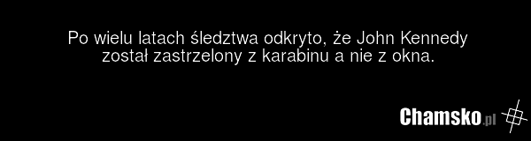 Po wielu latach śledztwa odkryto, że John Kennedy został zastrzelony z karabinu a nie z okna.