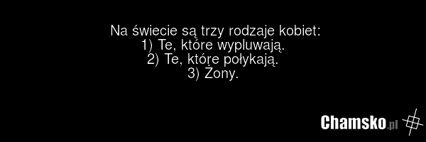 Na świecie są trzy rodzaje kobiet: 1) Te, które wypluwają. 2) Te, które połykają. 3) Żony.