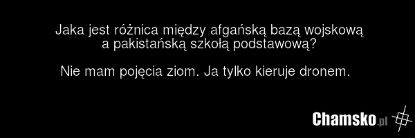 Jaka jest różnica między afgańską bazą wojskową a pakistańską szkołą podstawową? Nie mam pojęcia ziom. Ja tylko kieruje dronem.