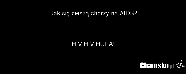 Jak się cieszą chorzy na AIDS? HIV HIV HURA!