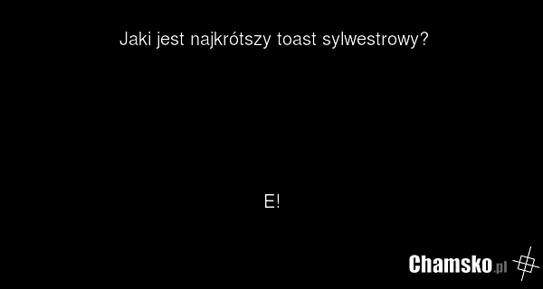Jaki jest najkrótszy toast sylwestrowy? E!