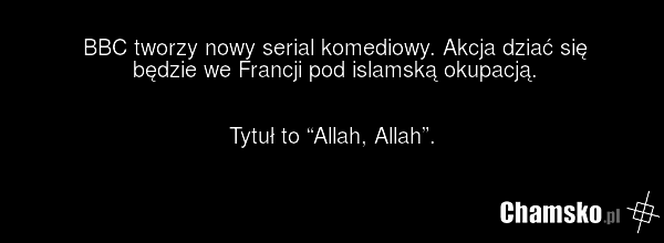 BBC tworzy nowy serial komediowy. Akcja dziać się będzie we Francji pod islamską okupacją. Tytuł to “Allah, Allah”.