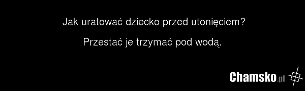 Jak uratować dziecko przed utonięciem? Przestać je trzymać pod wodą.