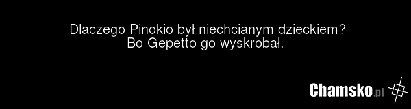 Dlaczego Pinokio był niechcianym dzieckiem? Bo Gepetto go wyskrobał.