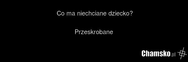 Co ma niechciane dziecko? Przeskrobane