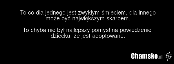 To co dla jednego jest zwykłym śmieciem, dla innego może być największym skarbem. To chyba nie był najlepszy pomysł na powiedzenie dziecku, że jest adoptowane.