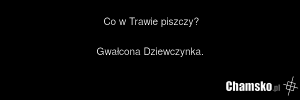 Co w Trawie piszczy? Gwałcona Dziewczynka.