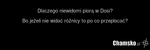 Dlaczego niewidomi piorą w Dosi? Bo jeżeli nie widać różnicy to po co przepłacać?