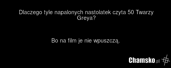 Dlaczego tyle napalonych nastolatek czyta 50 Twarzy Greya? Bo na film je nie wpuszczą.
