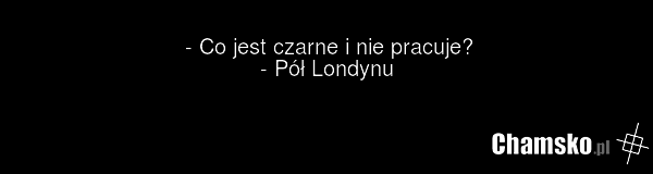 - Co jest czarne i nie pracuje? - Pół Londynu