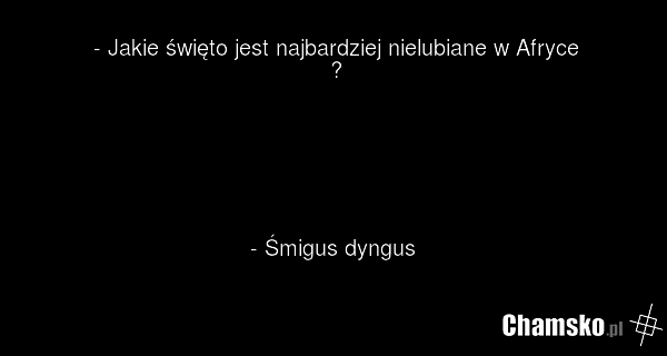 - Jakie święto jest najbardziej nielubiane w Afryce ? - Śmigus dyngus