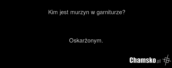 Kim jest murzyn w garniturze? Oskarżonym.