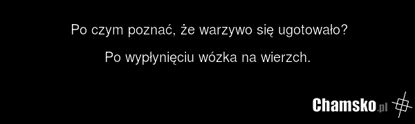 Po czym poznać, że warzywo się ugotowało? Po wypłynięciu wózka na wierzch.