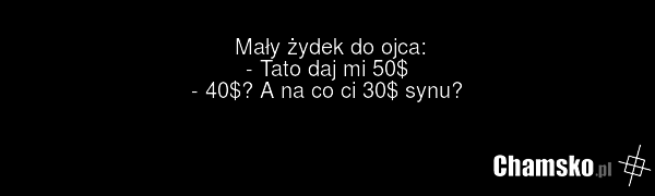 Mały żydek do ojca: - Tato daj mi 50$ - 40$? A na co ci 30$ synu?