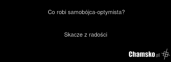 Co robi samobójca-optymista? Skacze z radości
