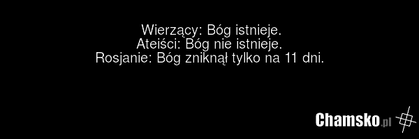 Wierzący: Bóg istnieje. Ateiści: Bóg nie istnieje. Rosjanie: Bóg zniknął tylko na 11 dni.