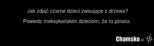 Jak zdjąć czarne dzieci zwisające z drzewa? Powiedz meksykańskim dzieciom, że to piniata.