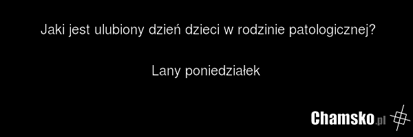 Jaki jest ulubiony dzień dzieci w rodzinie patologicznej? Lany poniedziałek