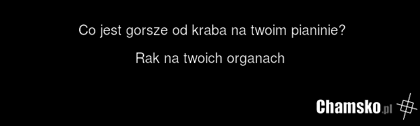Co jest gorsze od kraba na twoim pianinie? Rak na twoich organach
