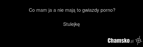 Co mam ja a nie mają to gwiazdy porno? Stulejkę