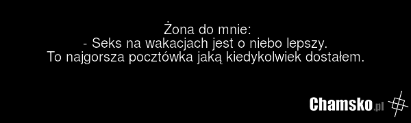 Żona do mnie: - Seks na wakacjach jest o niebo lepszy. To najgorsza pocztówka jaką kiedykolwiek dostałem.