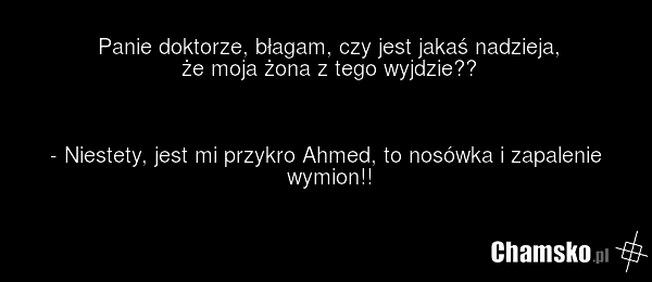 Panie doktorze, błagam, czy jest jakaś nadzieja, że moja żona z tego wyjdzie?? - Niestety, jest mi przykro Ahmed, to nosówka i zapalenie wymion!!