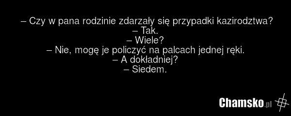 – Czy w pana rodzinie zdarzały się przypadki kazirodztwa? – Tak. – Wiele? – Nie, mogę je policzyć na palcach jednej ręki. – A dokładniej? – Siedem.