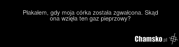 Płakałem, gdy moja córka została zgwałcona. Skąd ona wzięła ten gaz pieprzowy?
