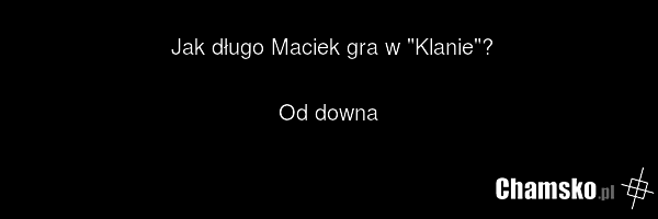 Jak długo Maciek gra w "Klanie"? Od downa