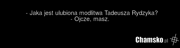- Jaka jest ulubiona modlitwa Tadeusza Rydzyka? - Ojcze, masz.