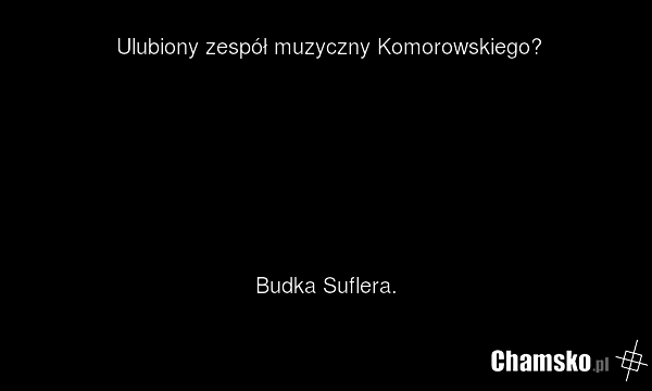 Ulubiony zespół muzyczny Komorowskiego? Budka Suflera.