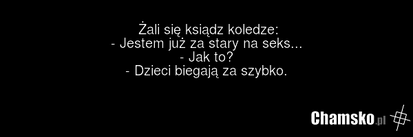 Żali się ksiądz koledze: - Jestem już za stary na seks... - Jak to? - Dzieci biegają za szybko.