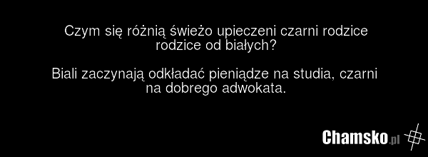 Czym się różnią świeżo upieczeni czarni rodzice rodzice od białych? Biali zaczynają odkładać pieniądze na studia, czarni na dobrego adwokata.
