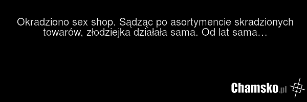 Okradziono sex shop. Sądząc po asortymencie skradzionych towarów, złodziejka działała sama. Od lat sama…