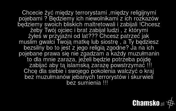 Chcecie żyć między terrorystami ,między religijnymi pojebami ? Będziemy ich niewolnikami z ich rozkazów będziemy swoich bliskich maltretowali i zabijali !Chcesz żeby Twój ojciec i brat zabijał ludzi , z którymi żyłeś w przyjaźni od lat??? Chcesz patrzeć jak muslim gwałci Twoją matkę lub siostrę , a…